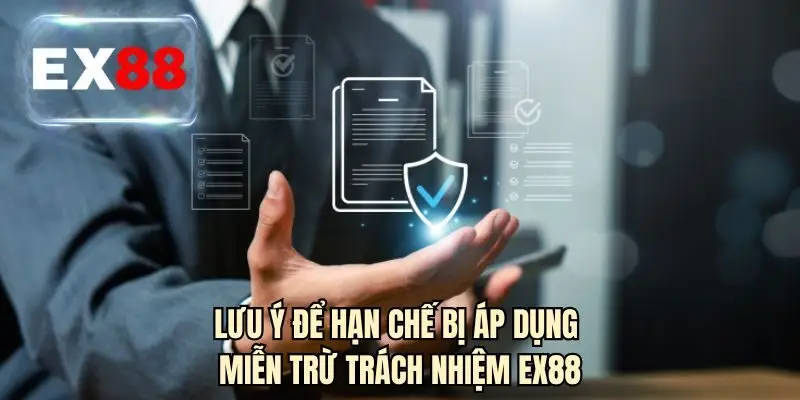 Lưu ý để hạn chế bị áp dụng miễn trừ trách nhiệm EX88
