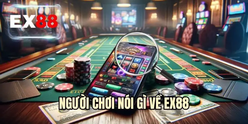 Người Chơi Nói Gì Về EX88? Đánh Giá Thực Tế Từ Hội Viên